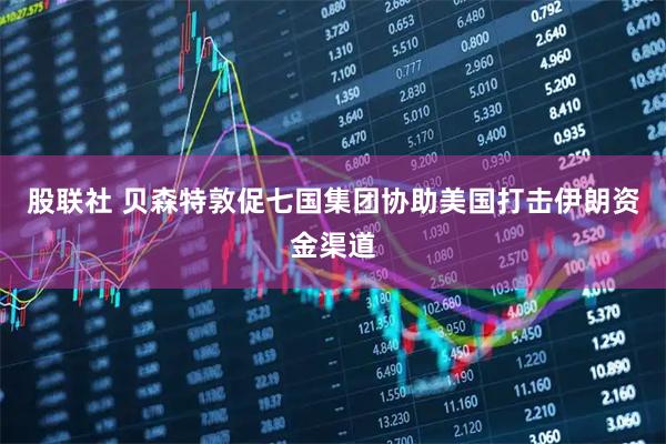 股联社 贝森特敦促七国集团协助美国打击伊朗资金渠道