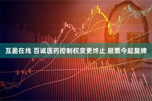 互盈在线 百诚医药控制权变更终止 股票今起复牌