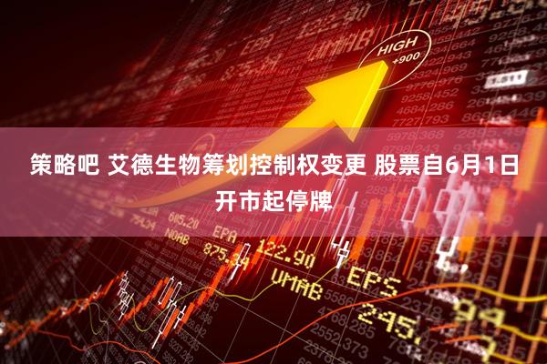 策略吧 艾德生物筹划控制权变更 股票自6月1日开市起停牌