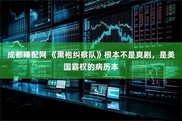 成都赚配网 《黑袍纠察队》根本不是爽剧，是美国霸权的病历本