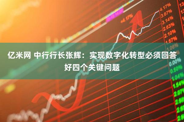 亿米网 中行行长张辉：实现数字化转型必须回答好四个关键问题