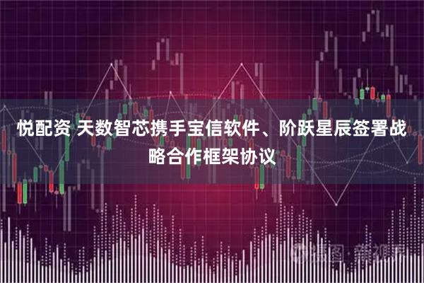悦配资 天数智芯携手宝信软件、阶跃星辰签署战略合作框架协议