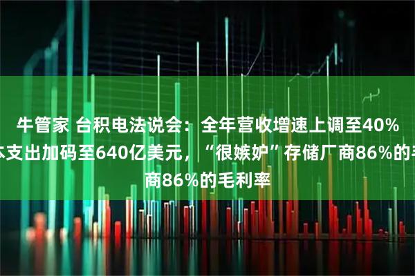 牛管家 台积电法说会：全年营收增速上调至40%，资本支出加码至640亿美元，“很嫉妒”存储厂商86%的毛利率