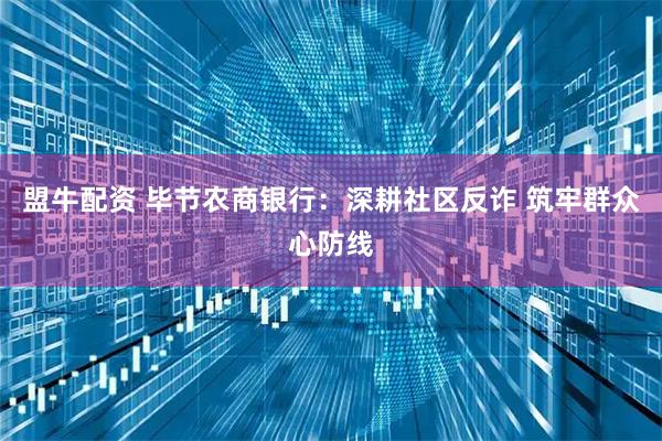 盟牛配资 毕节农商银行：深耕社区反诈 筑牢群众心防线