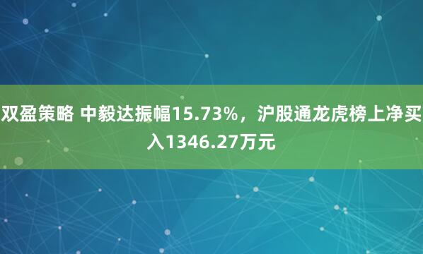 双盈策略 中毅达振幅15.73%，沪股通龙虎榜上净买入1346.27万元