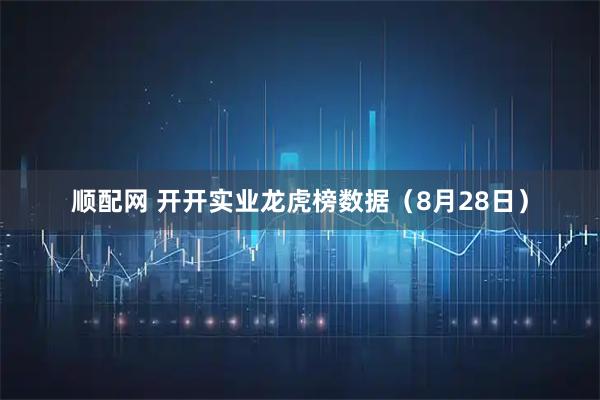 顺配网 开开实业龙虎榜数据（8月28日）