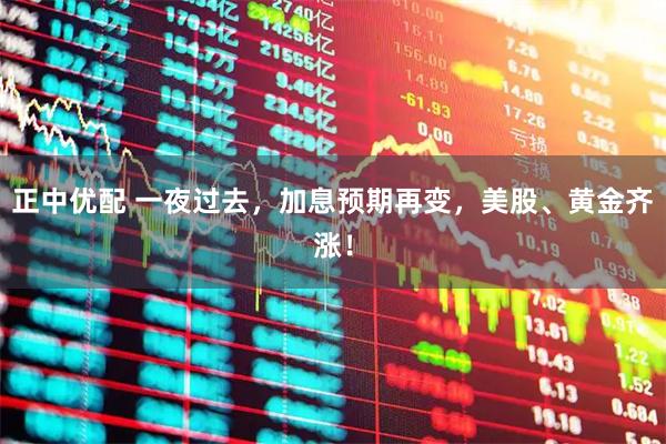 正中优配 一夜过去，加息预期再变，美股、黄金齐涨！
